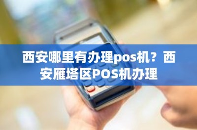西安哪里有辦理pos機(jī)?西安雁塔區(qū)POS機(jī)辦理